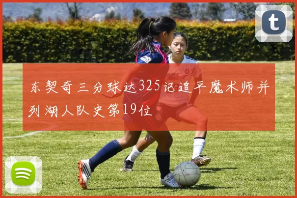 东契奇三分球达325记追平魔术师并列湖人队史第19位