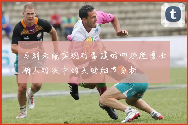马刺未能实现对雷霆的四连胜勇士湖人对决中的关键细节分析