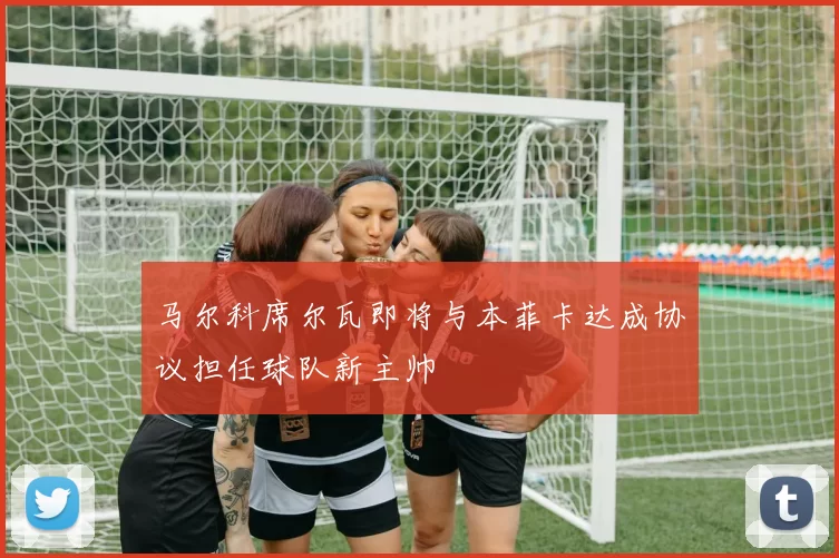马尔科席尔瓦即将与本菲卡达成协议担任球队新主帅