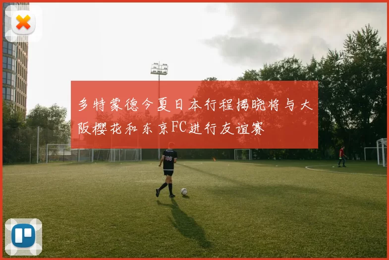 多特蒙德今夏日本行程揭晓将与大阪樱花和东京FC进行友谊赛