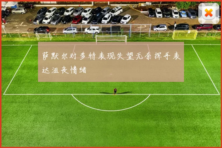 萨默尔对多特表现失望无奈挥手表达沮丧情绪