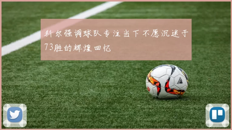 科尔强调球队专注当下不愿沉迷于73胜的辉煌回忆