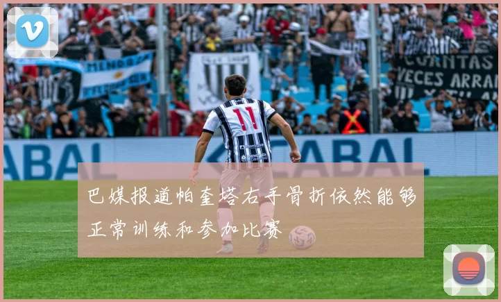 巴媒报道帕奎塔右手骨折依然能够正常训练和参加比赛