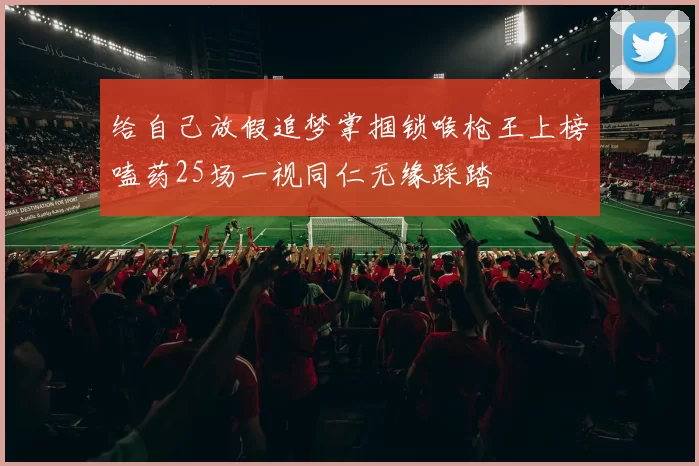 给自己放假追梦掌掴锁喉枪王上榜嗑药25场一视同仁无缘踩踏