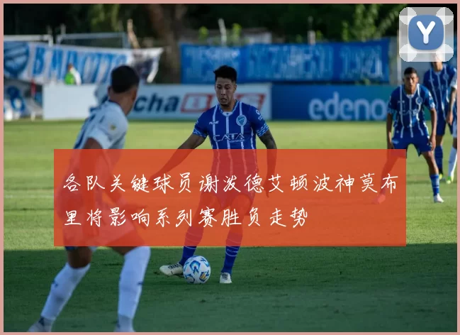 各队关键球员谢泼德艾顿波神莫布里将影响系列赛胜负走势