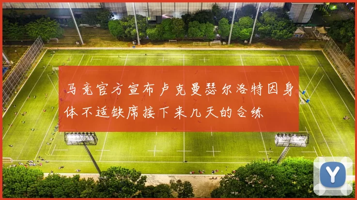 马竞官方宣布卢克曼瑟尔洛特因身体不适缺席接下来几天的合练