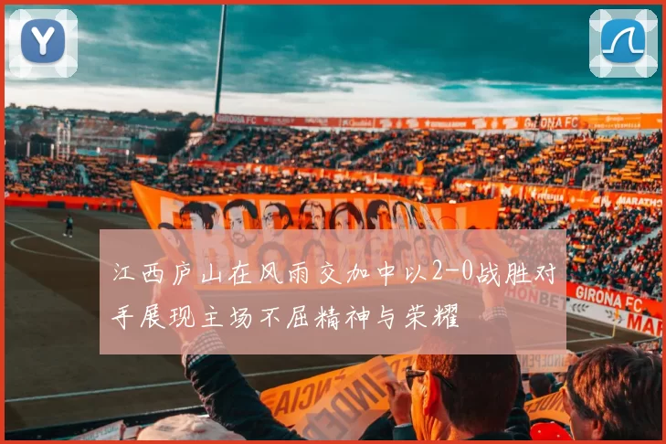 江西庐山在风雨交加中以2-0战胜对手展现主场不屈精神与荣耀