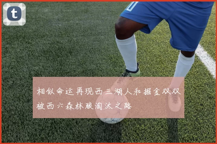 相似命运再现西三湖人和掘金双双被西六森林狼淘汰之路